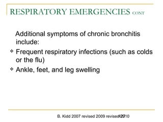 B. Kidd 2007 revised 2009 revised 2010427
RESPIRATORY EMERGENCIES CONT
Additional symptoms of chronic bronchitis
include:
 Frequent respiratory infections (such as colds
or the flu)
 Ankle, feet, and leg swelling
 