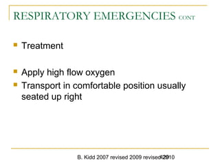 B. Kidd 2007 revised 2009 revised 2010429
RESPIRATORY EMERGENCIES CONT
 Treatment
 Apply high flow oxygen
 Transport in comfortable position usually
seated up right
 