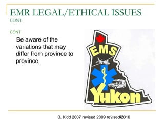 B. Kidd 2007 revised 2009 revised 201043
EMR LEGAL/ETHICAL ISSUES
CONT
CONT
Be aware of the
variations that may
differ from province to
province
 