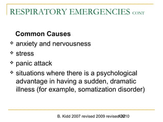 B. Kidd 2007 revised 2009 revised 2010432
RESPIRATORY EMERGENCIES CONT
Common Causes
 anxiety and nervousness
 stress
 panic attack
 situations where there is a psychological
advantage in having a sudden, dramatic
illness (for example, somatization disorder)
 