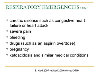 B. Kidd 2007 revised 2009 revised 2010434
RESPIRATORY EMERGENCIES CONT
 cardiac disease such as congestive heart
failure or heart attack
 severe pain
 bleeding
 drugs (such as an aspirin overdose)
 pregnancy
 ketoacidosis and similar medical conditions
 