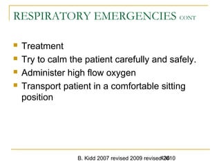 B. Kidd 2007 revised 2009 revised 2010436
RESPIRATORY EMERGENCIES CONT
 Treatment
 Try to calm the patient carefully and safely.
 Administer high flow oxygen
 Transport patient in a comfortable sitting
position
 