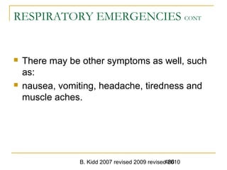 B. Kidd 2007 revised 2009 revised 2010466
RESPIRATORY EMERGENCIES CONT
 There may be other symptoms as well, such
as:
 nausea, vomiting, headache, tiredness and
muscle aches.
 