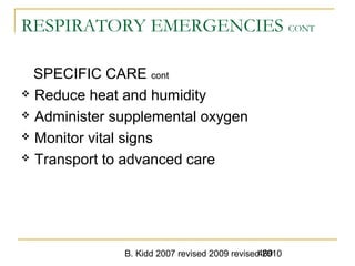 B. Kidd 2007 revised 2009 revised 2010469
RESPIRATORY EMERGENCIES CONT
SPECIFIC CARE cont
 Reduce heat and humidity
 Administer supplemental oxygen
 Monitor vital signs
 Transport to advanced care
 