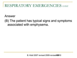 B. Kidd 2007 revised 2009 revised 2010480
RESPIRATORY EMERGENCIES CONT
Answer
(B) The patient has typical signs and symptoms
associated with emphysema.
 