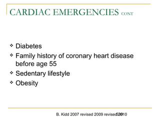 B. Kidd 2007 revised 2009 revised 2010539
CARDIAC EMERGENCIES CONT
 Diabetes
 Family history of coronary heart disease
before age 55
 Sedentary lifestyle
 Obesity
 