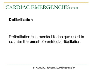 B. Kidd 2007 revised 2009 revised 2010578
CARDIAC EMERGENCIES CONT
Defibrillation
Defibrillation is a medical technique used to
counter the onset of ventricular fibrillation.
 