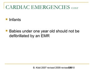 B. Kidd 2007 revised 2009 revised 2010584
CARDIAC EMERGENCIES CONT
 Infants
 Babies under one year old should not be
defibrillated by an EMR
 