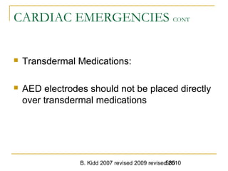B. Kidd 2007 revised 2009 revised 2010585
CARDIAC EMERGENCIES CONT
 Transdermal Medications:
 AED electrodes should not be placed directly
over transdermal medications
 