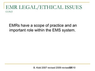 B. Kidd 2007 revised 2009 revised 201060
EMR LEGAL/ETHICAL ISSUES
CONT
EMRs have a scope of practice and an
important role within the EMS system.
 