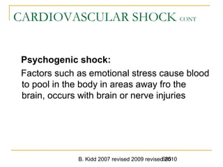 B. Kidd 2007 revised 2009 revised 2010685
CARDIOVASCULAR SHOCK CONT
Psychogenic shock:
Factors such as emotional stress cause blood
to pool in the body in areas away fro the
brain, occurs with brain or nerve injuries
 