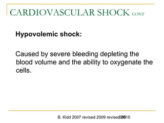 B. Kidd 2007 revised 2009 revised 2010686
CARDIOVASCULAR SHOCK CONT
Hypovolemic shock:
Caused by severe bleeding depleting the
blood volume and the ability to oxygenate the
cells.
 