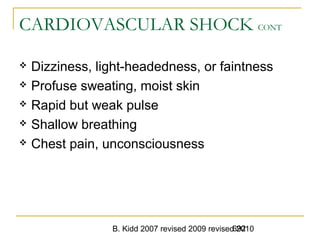 B. Kidd 2007 revised 2009 revised 2010692
CARDIOVASCULAR SHOCK CONT
 Dizziness, light-headedness, or faintness
 Profuse sweating, moist skin
 Rapid but weak pulse
 Shallow breathing
 Chest pain, unconsciousness
 