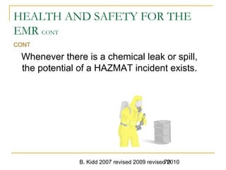 B. Kidd 2007 revised 2009 revised 201070
HEALTH AND SAFETY FOR THE
EMR CONT
CONT
Whenever there is a chemical leak or spill,
the potential of a HAZMAT incident exists.
 