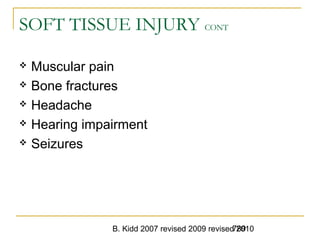 B. Kidd 2007 revised 2009 revised 2010789
SOFT TISSUE INJURY CONT
 Muscular pain
 Bone fractures
 Headache
 Hearing impairment
 Seizures
 