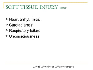 B. Kidd 2007 revised 2009 revised 2010790
SOFT TISSUE INJURY CONT
 Heart arrhythmias
 Cardiac arrest
 Respiratory failure
 Unconsciousness
 
