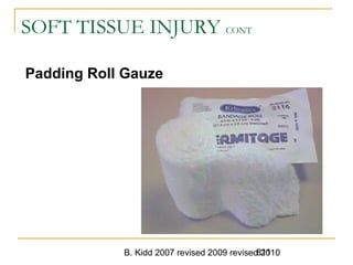B. Kidd 2007 revised 2009 revised 2010811
SOFT TISSUE INJURY CONT
Padding Roll Gauze
 
