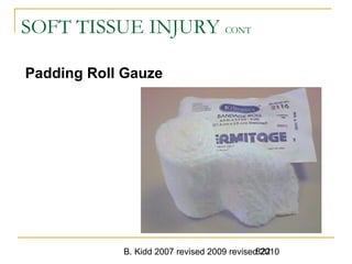 B. Kidd 2007 revised 2009 revised 2010822
SOFT TISSUE INJURY CONT
Padding Roll Gauze
 