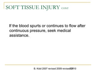 B. Kidd 2007 revised 2009 revised 2010831
SOFT TISSUE INJURY CONT
If the blood spurts or continues to flow after
continuous pressure, seek medical
assistance.
 
