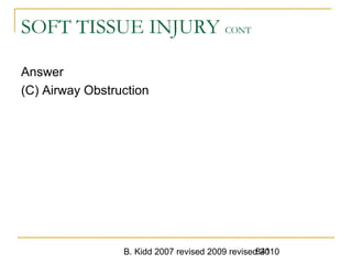 B. Kidd 2007 revised 2009 revised 2010841
SOFT TISSUE INJURY CONT
Answer
(C) Airway Obstruction
 