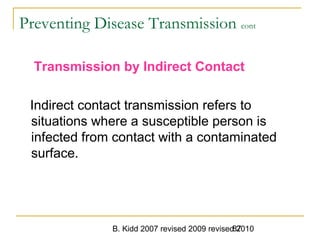 B. Kidd 2007 revised 2009 revised 201087
Preventing Disease Transmission cont
Transmission by Indirect Contact
Indirect contact transmission refers to
situations where a susceptible person is
infected from contact with a contaminated
surface.
 
