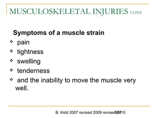 B. Kidd 2007 revised 2009 revised 2010887
MUSCULOSKELETAL INJURIES CONT
Symptoms of a muscle strain
 pain
 tightness
 swelling
 tenderness
 and the inability to move the muscle very
well.
 