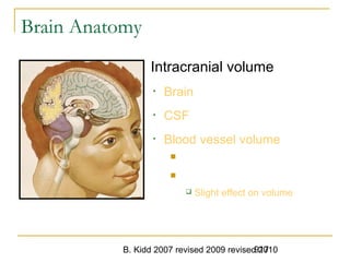 B. Kidd 2007 revised 2009 revised 2010917
Brain Anatomy
917Head Trauma -
Intracranial volume
• Brain
• CSF
• Blood vessel volume
 Dilatation with high pCO2
 Constriction with low pCO2
 Slight effect on volume
 