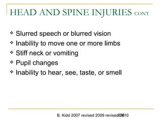 B. Kidd 2007 revised 2009 revised 2010936
HEAD AND SPINE INJURIES CONT
 Slurred speech or blurred vision
 Inability to move one or more limbs
 Stiff neck or vomiting
 Pupil changes
 Inability to hear, see, taste, or smell
 