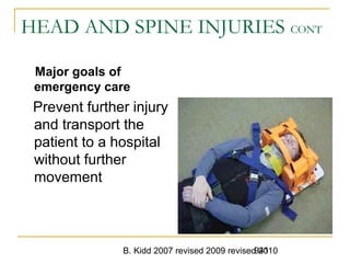 B. Kidd 2007 revised 2009 revised 2010941
HEAD AND SPINE INJURIES CONT
Major goals of
emergency care
Prevent further injury
and transport the
patient to a hospital
without further
movement
 