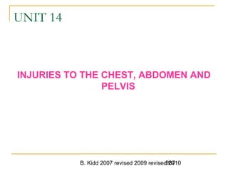 B. Kidd 2007 revised 2009 revised 2010987
UNIT 14
INJURIES TO THE CHEST, ABDOMEN AND
PELVIS
 
