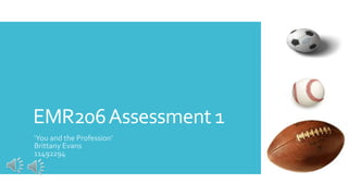 EMR206Assessment 1
‘You and the Profession’
Brittany Evans
11492294
 