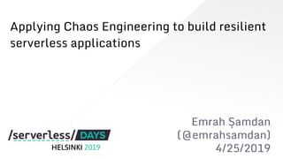 Applying Chaos Engineering to build resilient
serverless applications
Emrah Şamdan
(@emrahsamdan)
4/25/2019
 