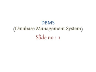 DBMS
(Database Management System)
Slide no : 1
 