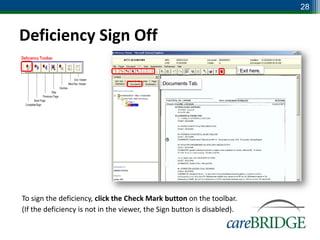 28


Deficiency Sign Off
                                                                         Exit here.

                                             Documents Tab.




To sign the deficiency, click the Check Mark button on the toolbar.
(If the deficiency is not in the viewer, the Sign button is disabled).
 