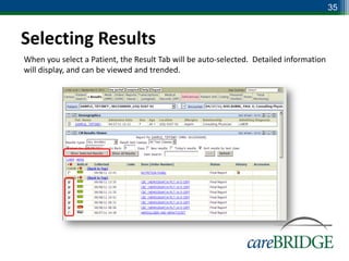 35


Selecting Results
When you select a Patient, the Result Tab will be auto-selected. Detailed information
will display, and can be viewed and trended.
 
