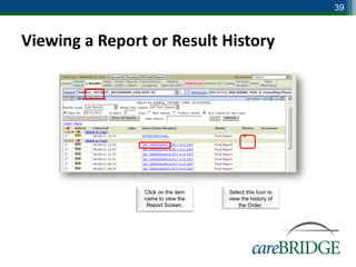 39


Viewing a Report or Result History




                Click on the item   Select this Icon to
                name to view the    view the history of
                 Report Screen.         the Order.
 