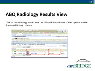 42




ABQ Radiology Results View
Click on the Radiology Icon to view the Film and Transcription. Other options are the
Status and History columns.
 