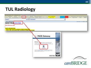 48


TUL Radiology

To view Radiology Films, click on the PACS tab to login to the standalone SECTRA PACS
                                        system.
 