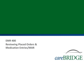 EMR 400
Reviewing Placed Orders &
Medication Entries/MAR
 