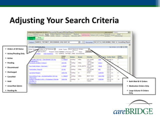 Adjusting Your Search Criteria

 Orders of All Status

 Active/Pending Only

 Active

 Pending

 Discontinued

 Discharged

 Cancelled

 Held                                 Both Med & IV Orders

 Unverified Admin                     Medication Orders Only

 Pending-Rx                           Large Volume IV Orders
                                        Only




                                                          72
 