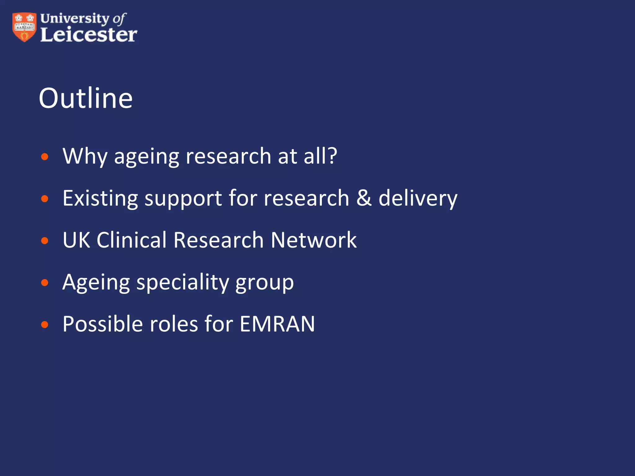 Outline
• Why ageing research at all?
• Existing support for research & delivery
• UK Clinical Research Network
• Ageing speciality group
• Possible roles for EMRAN
 