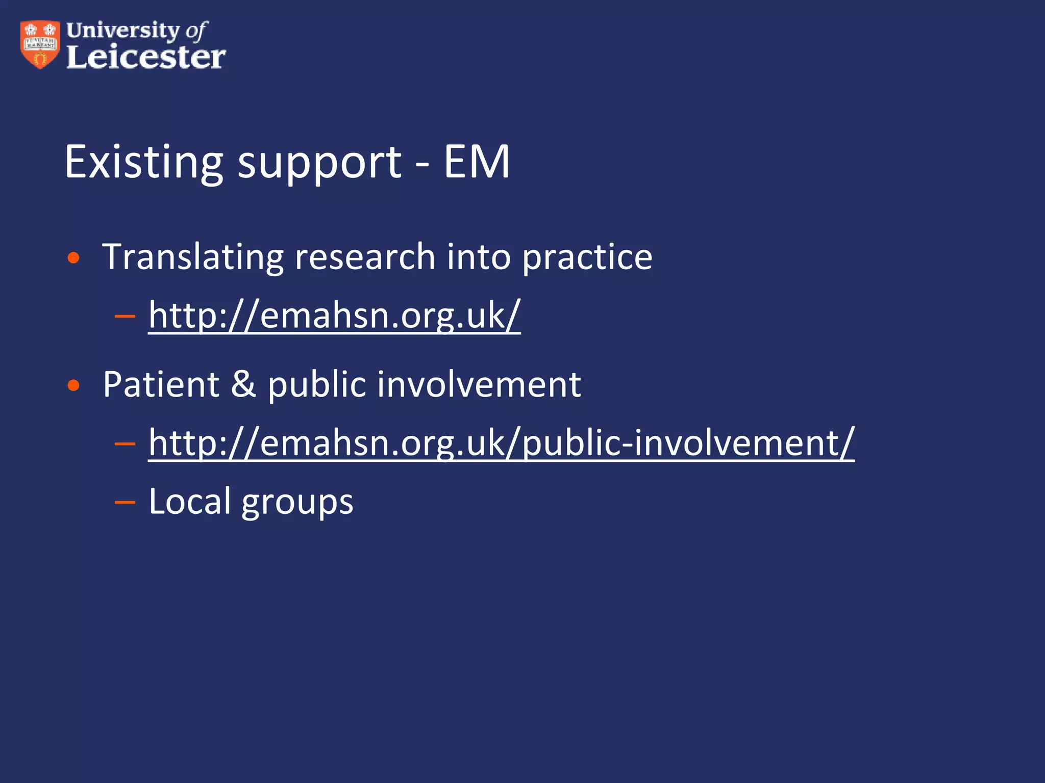 Existing support - EM
• Translating research into practice
– http://emahsn.org.uk/
• Patient & public involvement
– http://emahsn.org.uk/public-involvement/
– Local groups
 