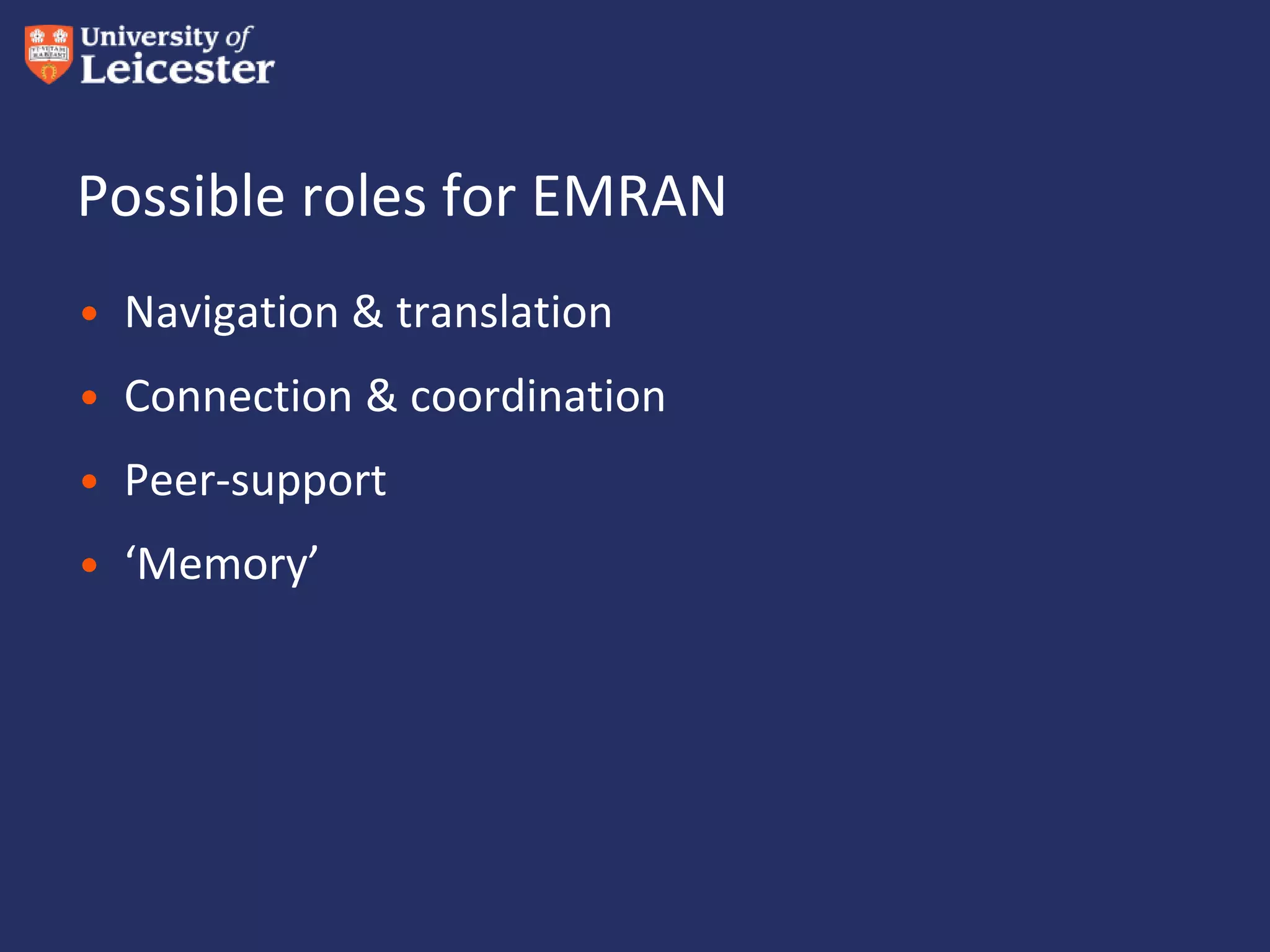 Possible roles for EMRAN
• Navigation & translation
• Connection & coordination
• Peer-support
• ‘Memory’
 