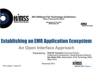 Establishing an EMR Application Ecosystem
An Open Interface Approach
Presented by: Keith M. Toussaint, Executive Director,
Collaborative Development, Global Business Solutions
Ken Bobis PhD, Administrator, Chief Technology Office
Mayo Clinic
November 2013
Track category - Session #

 