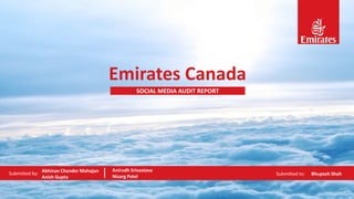 Emirates Canada
SOCIAL MEDIA AUDIT REPORT
Submitted by:
Abhinav Chander Mahajan
Anish Gupta
Anirudh Srivastava
Nisarg Patel
Submitted to: Bhupesh Shah
 