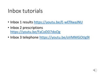 Inbox tutorials
• Inbox 1 results https://youtu.be/E-wEfXwaJNU
• Inbox 2 prescriptions
https://youtu.be/FaCoDD7doOg
• Inbox 3 telephone https://youtu.be/oVMMGOtIg9I
 