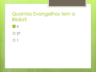 Quantos Evangelhos tem a
Bíblia?
□4
□ 27
□1

 