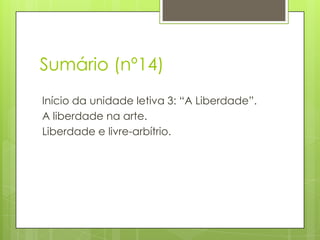 Sumário (nº14)
Início da unidade letiva 3: “A Liberdade”.
A liberdade na arte.
Liberdade e livre-arbítrio.

 