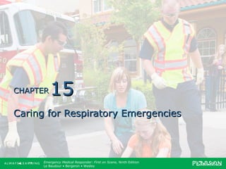 Copyright ©2012 by Pearson Education, Inc.
All rights reserved.
Emergency Care, Twelfth Edition
Daniel J. Limmer • O’Keefe • Grant • Murray • Bergeron • Dickinson
Emergency Medical Responder: First on Scene, Ninth Edition
Le Baudour • Bergeron • Wesley
CHAPTERCHAPTER
Caring for Respiratory EmergenciesCaring for Respiratory Emergencies
1515
 