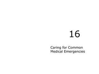 Caring for Common
Medical Emergencies
16
 